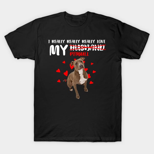 I Really Really Really Love My Pitbull Not Husband T-Shirt by Komlin